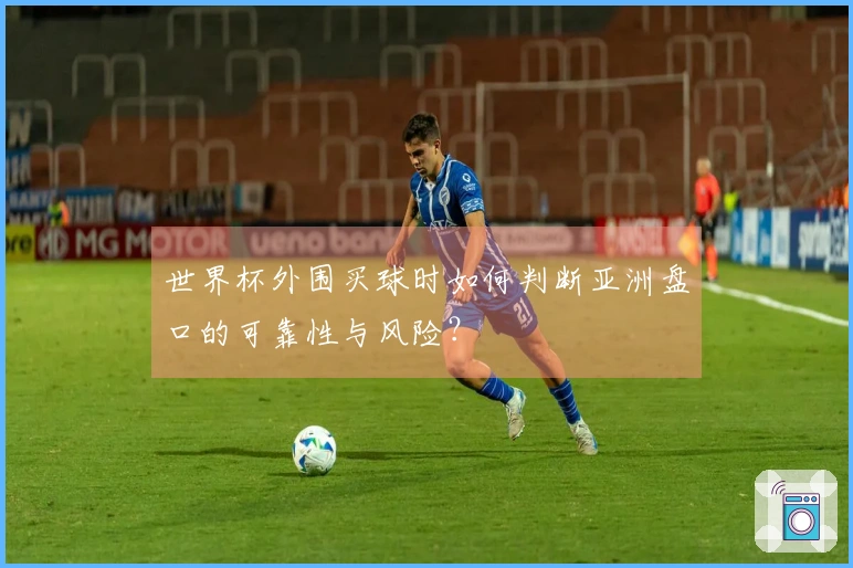 世界杯外围买球时如何判断亚洲盘口的可靠性与风险？