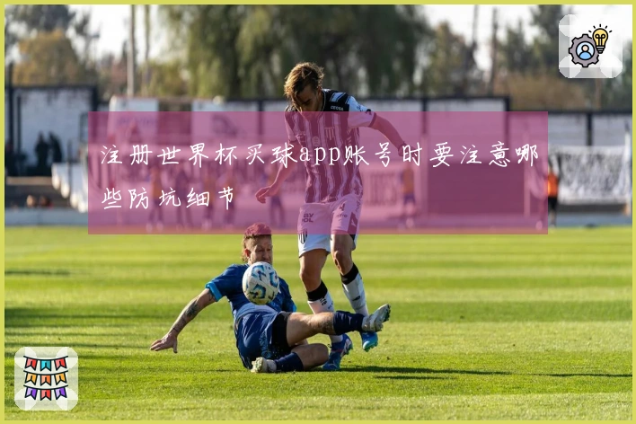 注册世界杯买球app账号时要注意哪些防坑细节