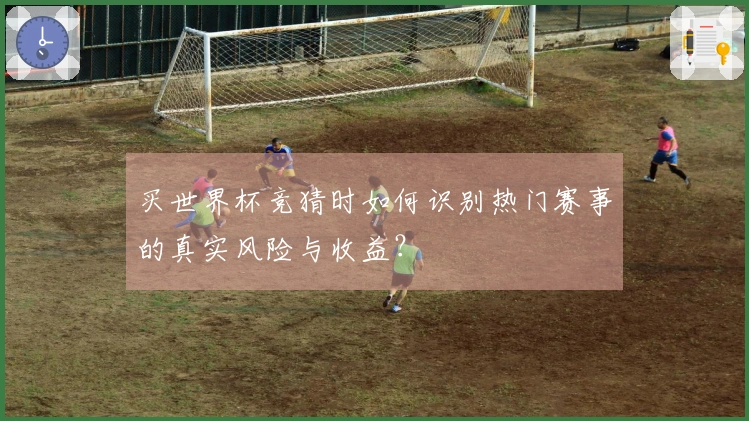 买世界杯竞猜时如何识别热门赛事的真实风险与收益？